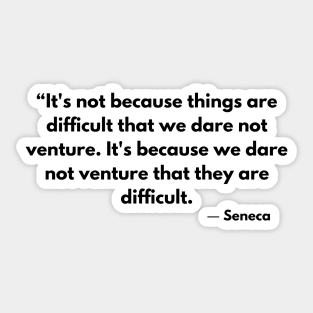 “It's not because things are difficult that we dare not venture.” Lucius Annaeus Seneca Sticker